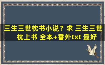 三生三世枕书小说？求 三生三世枕上书 全本+番外txt 最好百度网盘